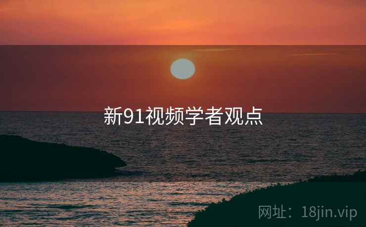 新91视频学者观点  第2张