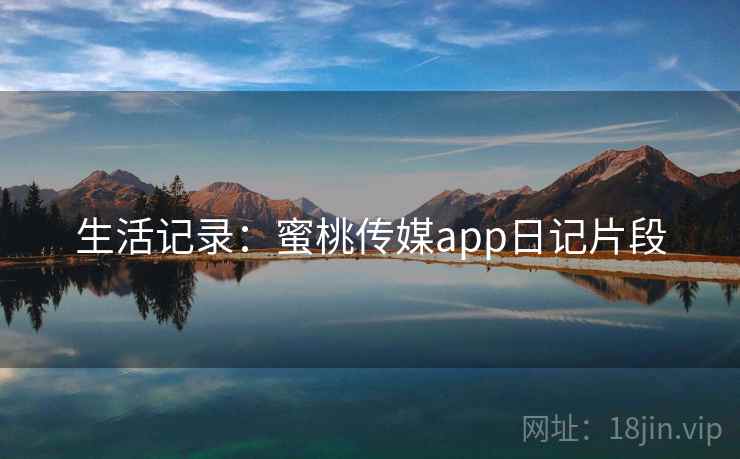 生活记录：蜜桃传媒app日记片段