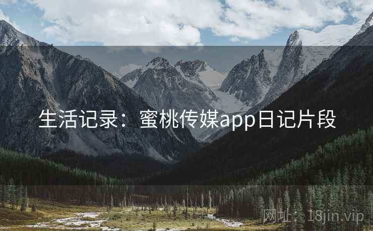 生活记录：蜜桃传媒app日记片段