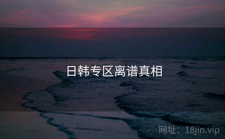 日韩专区离谱真相  第1张