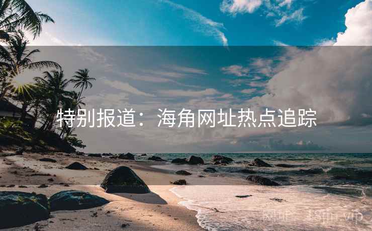 特别报道：海角网址热点追踪