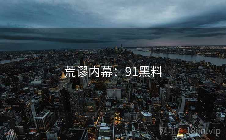 荒谬内幕：91黑料
