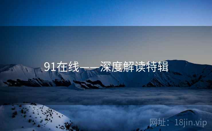 91在线——深度解读特辑