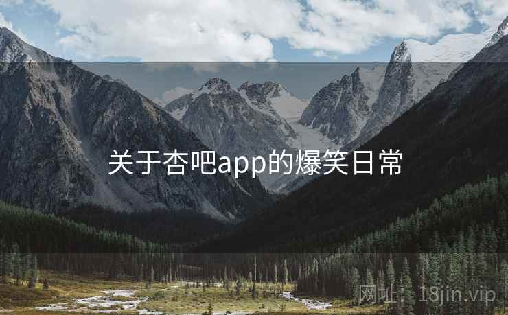 关于杏吧app的爆笑日常
