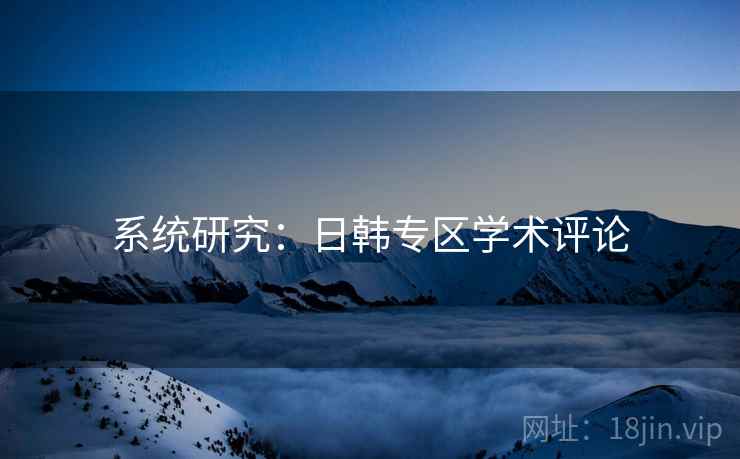 系统研究：日韩专区学术评论