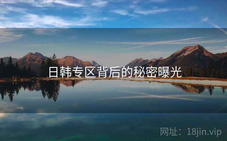 日韩专区背后的秘密曝光
