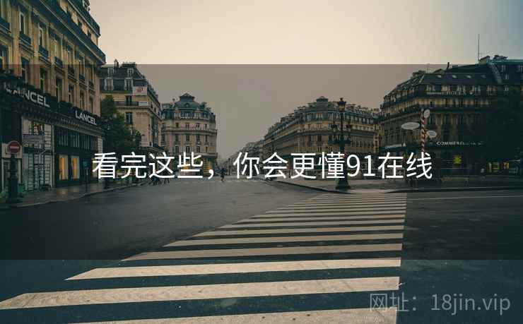 看完这些，你会更懂91在线