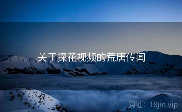 关于探花视频的荒唐传闻