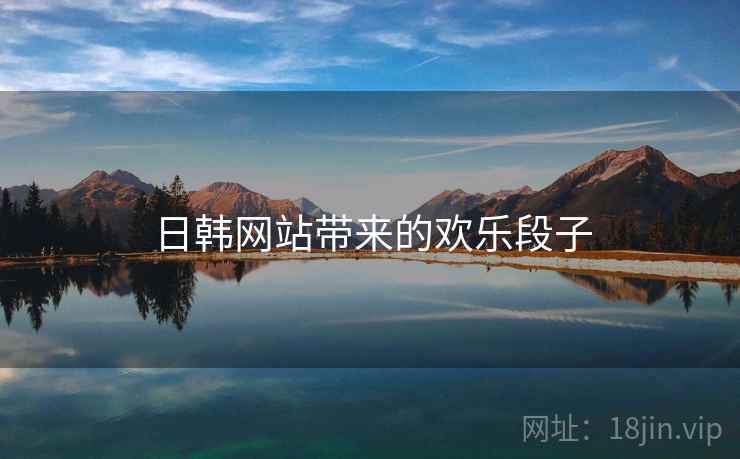 日韩网站带来的欢乐段子