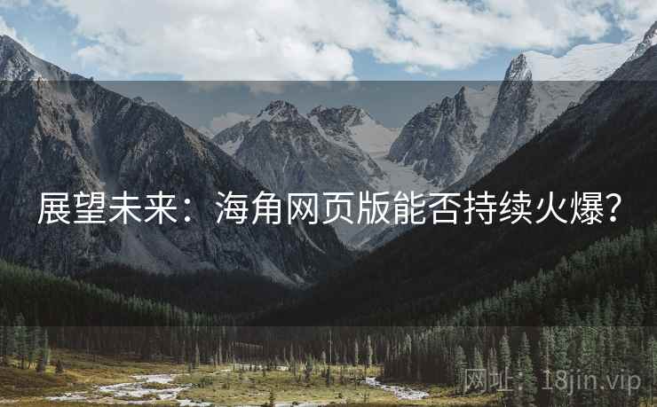 展望未来：海角网页版能否持续火爆？