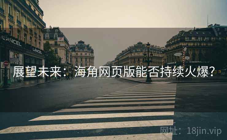 展望未来：海角网页版能否持续火爆？