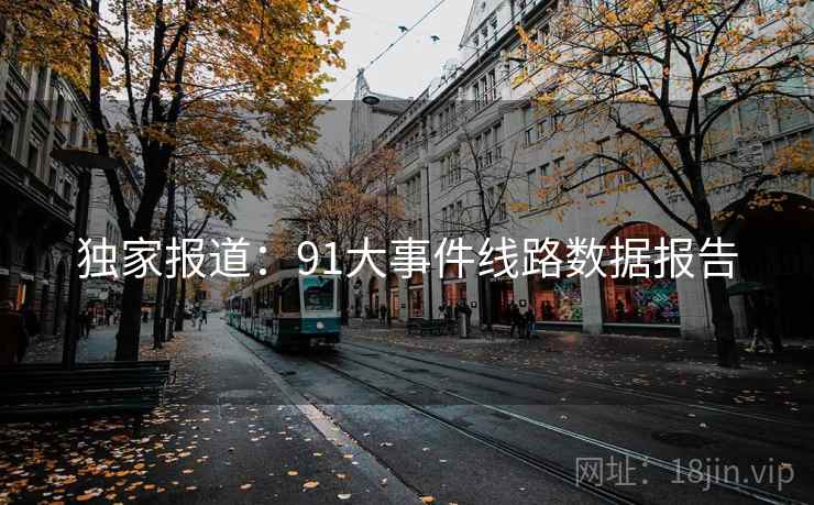 独家报道：91大事件线路数据报告