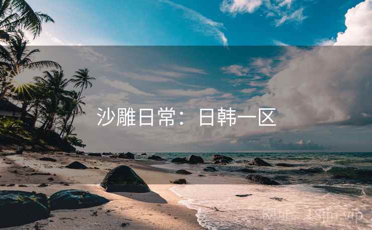沙雕日常：日韩一区