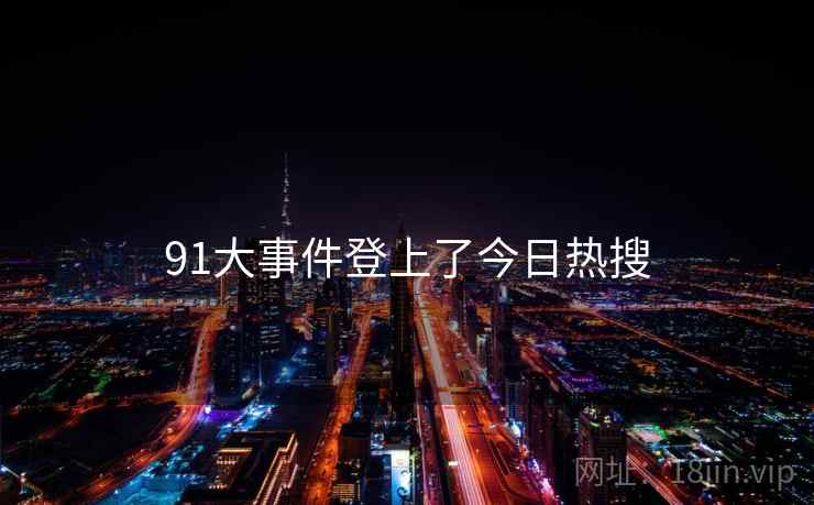 91大事件登上了今日热搜