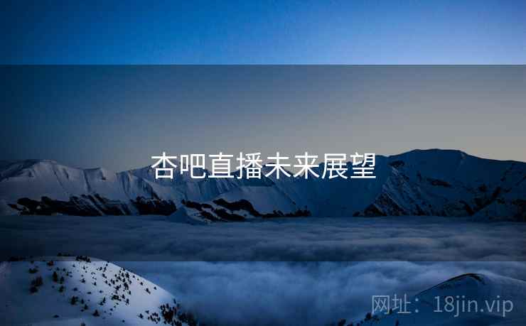杏吧直播未来展望