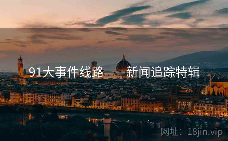 91大事件线路——新闻追踪特辑