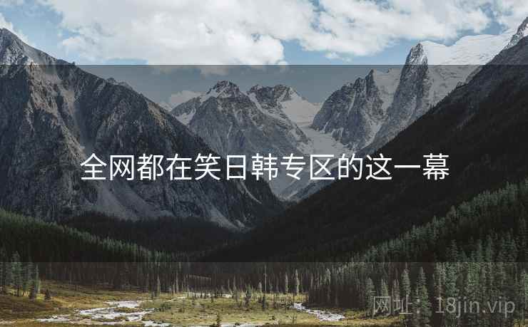 全网都在笑日韩专区的这一幕
