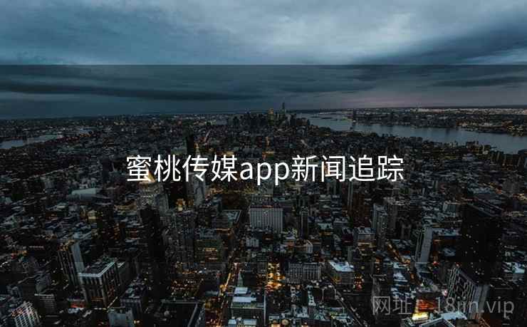 蜜桃传媒app新闻追踪