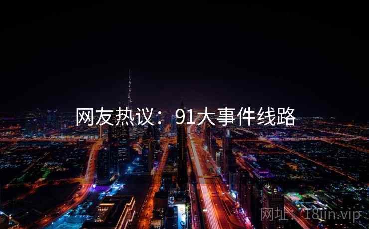 网友热议：91大事件线路  第1张