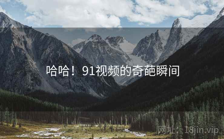 哈哈！91视频的奇葩瞬间