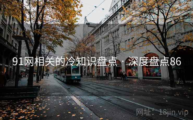 91网相关的冷知识盘点 · 深度盘点86  第1张