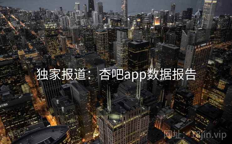独家报道：杏吧app数据报告