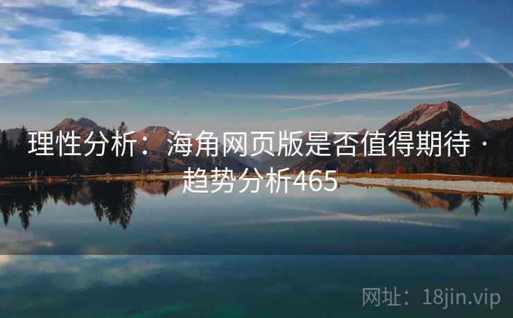 理性分析：海角网页版是否值得期待 · 趋势分析465