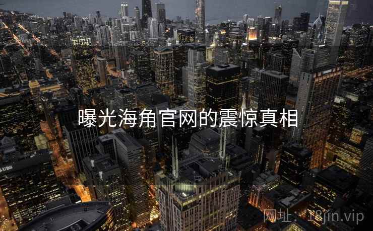 曝光海角官网的震惊真相