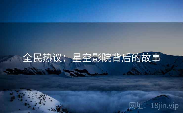 全民热议：星空影院背后的故事