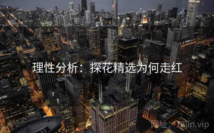 理性分析：探花精选为何走红