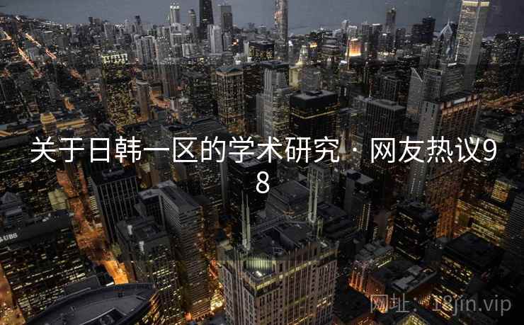关于日韩一区的学术研究 · 网友热议98