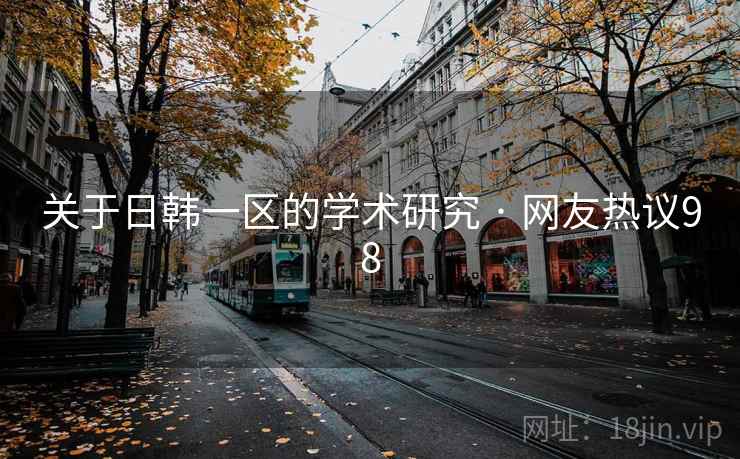 关于日韩一区的学术研究 · 网友热议98