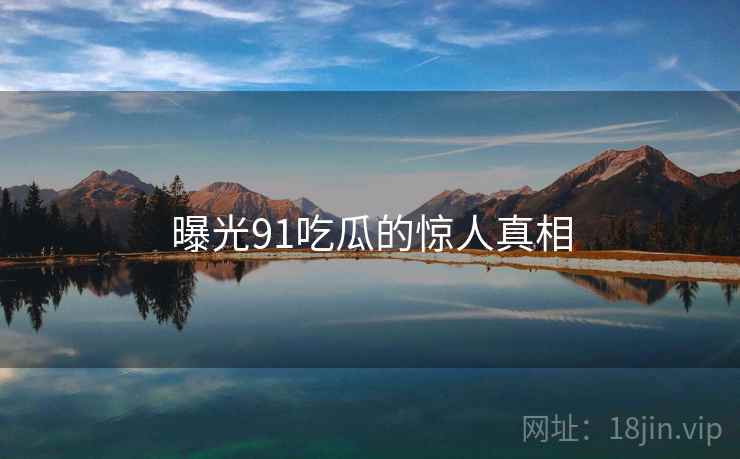 曝光91吃瓜的惊人真相