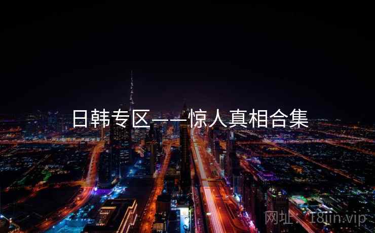 日韩专区——惊人真相合集