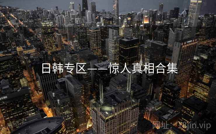 日韩专区——惊人真相合集