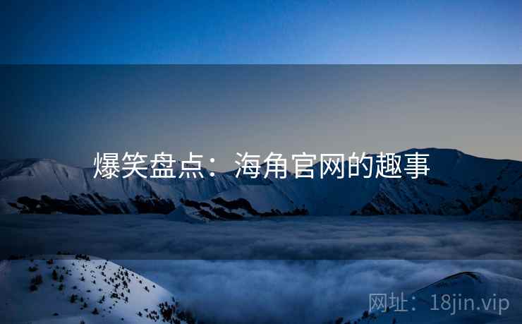 爆笑盘点：海角官网的趣事