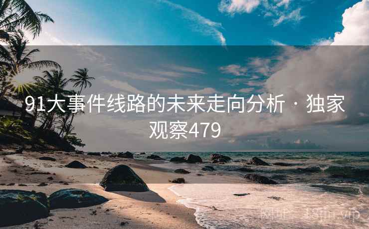 91大事件线路的未来走向分析 · 独家观察479