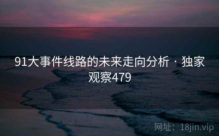91大事件线路的未来走向分析 · 独家观察479