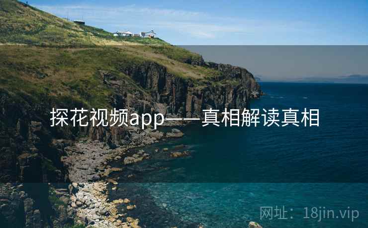 探花视频app——真相解读真相