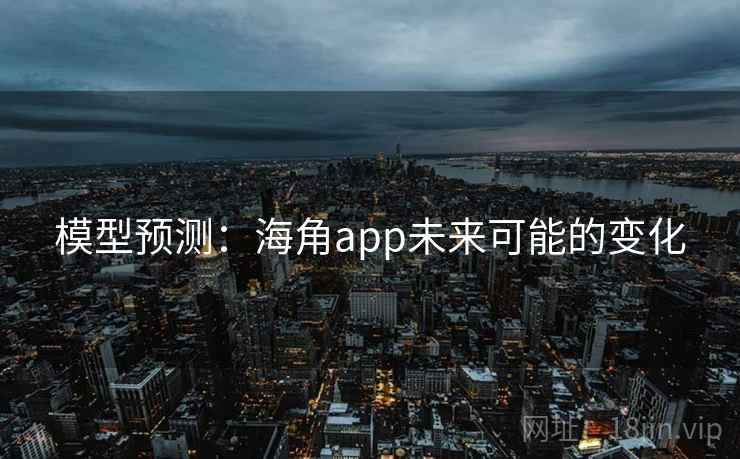 模型预测：海角app未来可能的变化