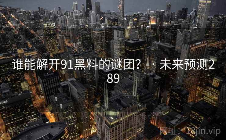 谁能解开91黑料的谜团？ · 未来预测289