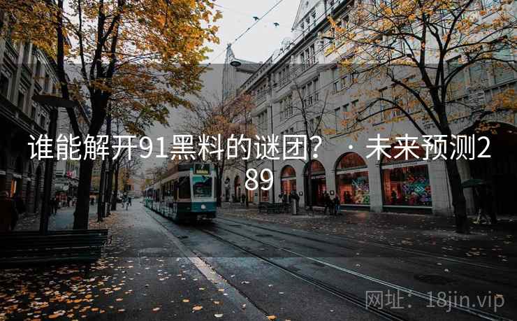 谁能解开91黑料的谜团？ · 未来预测289