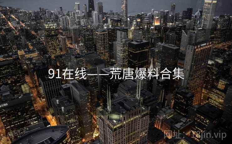 91在线——荒唐爆料合集
