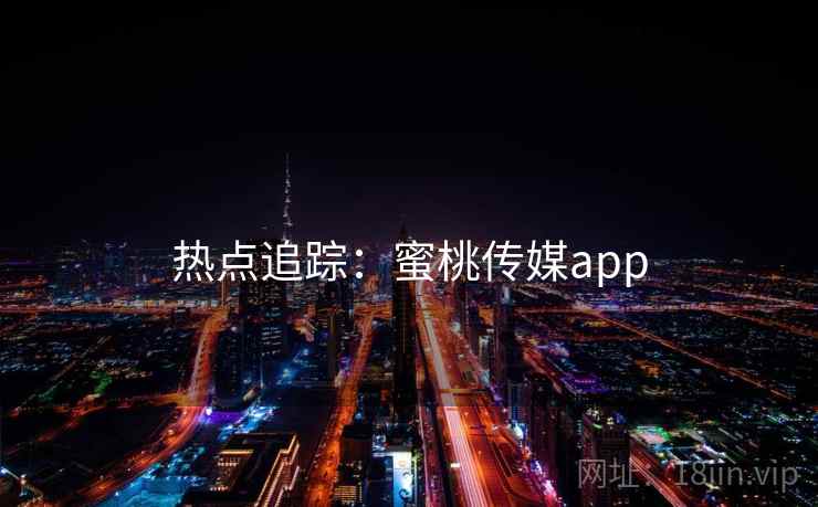 热点追踪：蜜桃传媒app