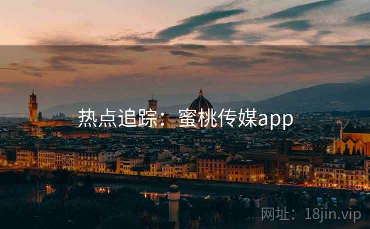 热点追踪：蜜桃传媒app