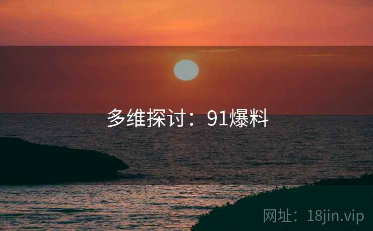多维探讨：91爆料  第2张