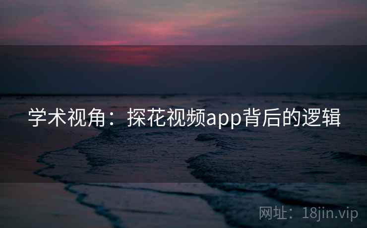 学术视角:探花视频app背后的逻辑