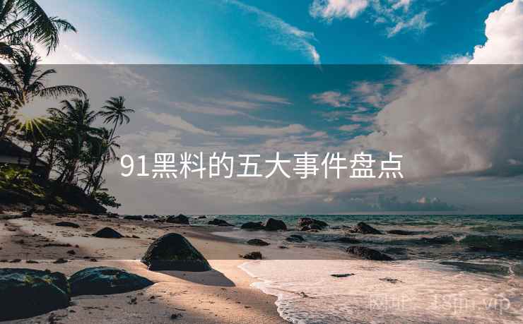 91黑料的五大事件盘点  第1张